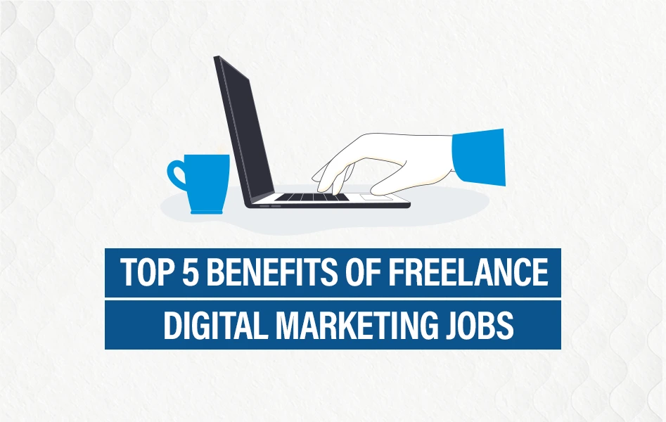 Top 5 Benefits of Freelance Digital Marketing Jobs