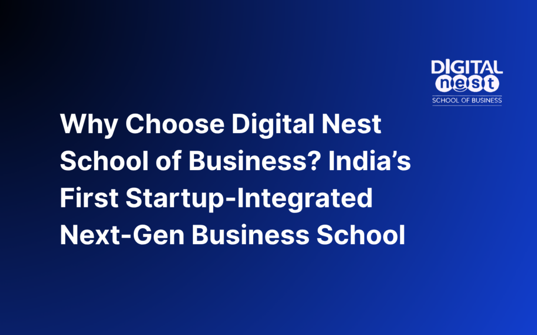Why Choose Digital Nest School of Business? India’s First Startup-Integrated Next-Gen Business School